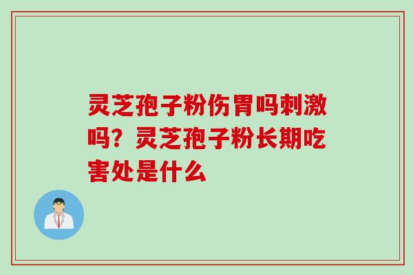 灵芝孢子粉伤胃吗刺激吗？灵芝孢子粉长期吃害处是什么