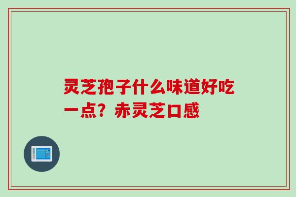 灵芝孢子什么味道好吃一点？赤灵芝口感