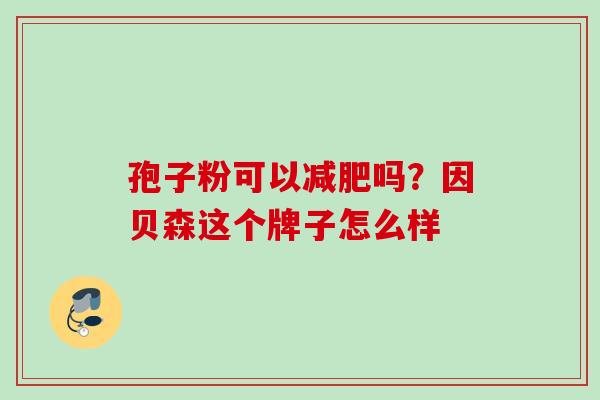 孢子粉可以减肥吗？因贝森这个牌子怎么样