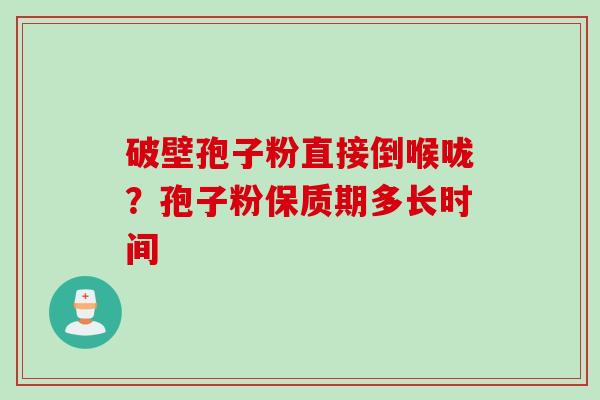 破壁孢子粉直接倒喉咙？孢子粉保质期多长时间