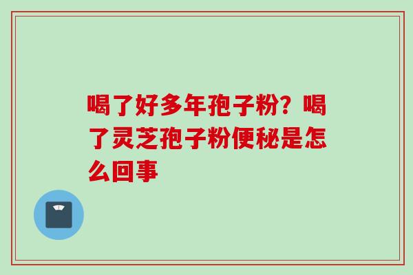 喝了好多年孢子粉？喝了灵芝孢子粉便秘是怎么回事