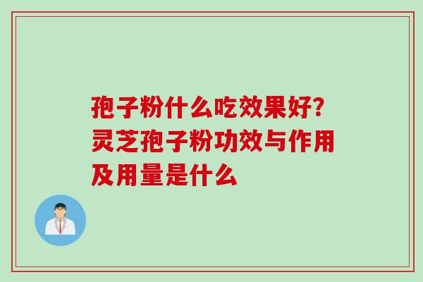 孢子粉什么吃效果好？灵芝孢子粉功效与作用及用量是什么