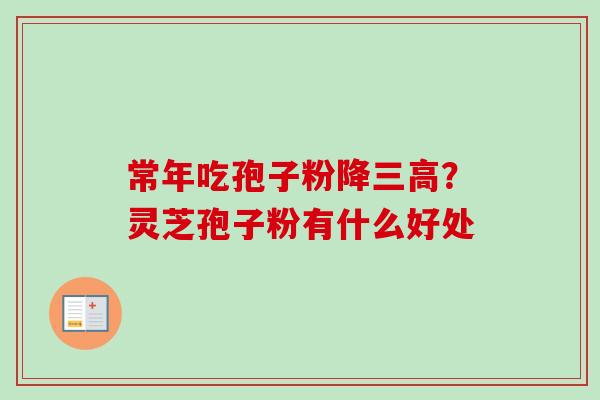 常年吃孢子粉降三高？灵芝孢子粉有什么好处