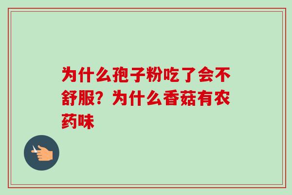为什么孢子粉吃了会不舒服？为什么香菇有农药味