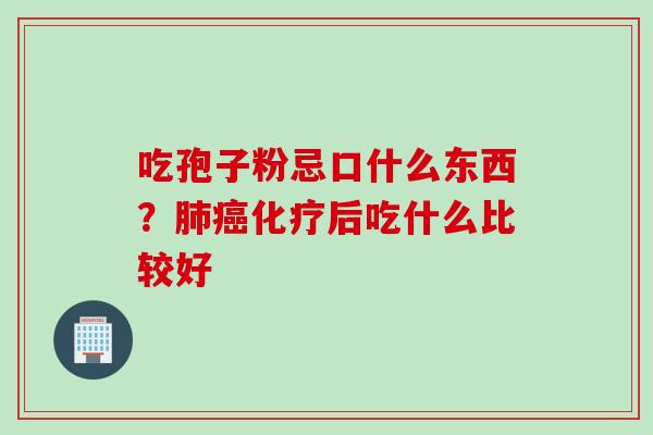 吃孢子粉忌口什么东西？肺癌化疗后吃什么比较好