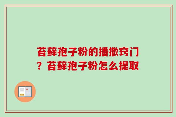 苔藓孢子粉的播撒窍门？苔藓孢子粉怎么提取