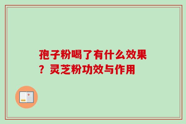 孢子粉喝了有什么效果？灵芝粉功效与作用