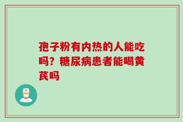 孢子粉有内热的人能吃吗？糖尿病患者能喝黄芪吗