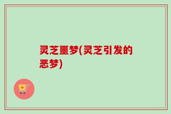 灵芝噩梦(灵芝引发的恶梦)