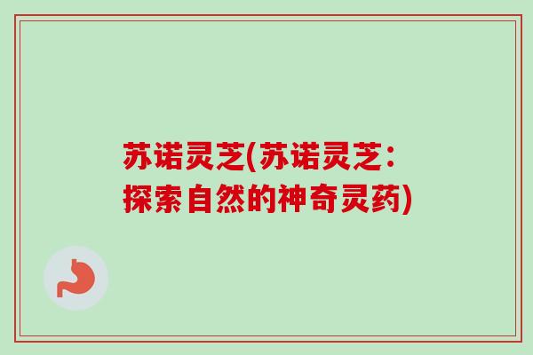 苏诺灵芝(苏诺灵芝：探索自然的神奇灵药)