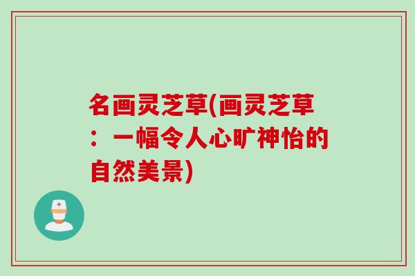 名画灵芝草(画灵芝草：一幅令人心旷神怡的自然美景)