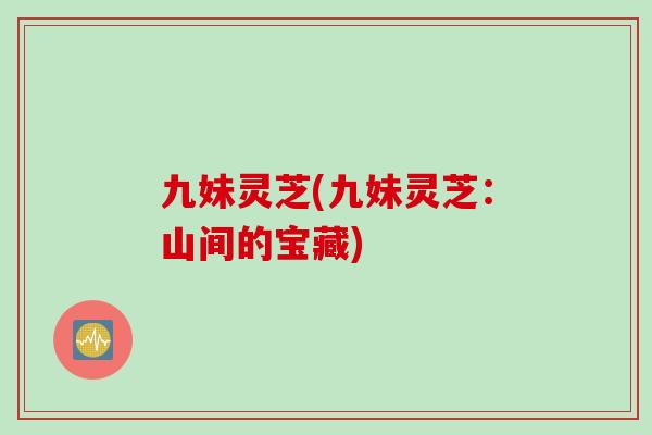 九妹灵芝(九妹灵芝：山间的宝藏)