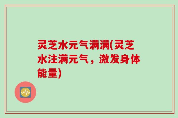 灵芝水元气满满(灵芝水注满元气，激发身体能量)