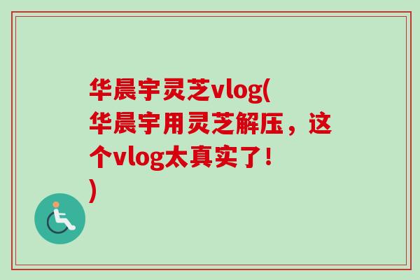 华晨宇灵芝vlog(华晨宇用灵芝解压，这个vlog太真实了！)