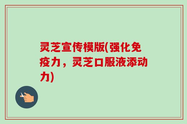 灵芝宣传模版(强化免疫力，灵芝口服液添动力)