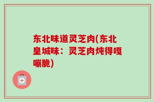东北味道灵芝肉(东北皇城味：灵芝肉炖得嘎嘣脆)