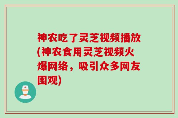 神农吃了灵芝视频播放(神农食用灵芝视频火爆网络，吸引众多网友围观)