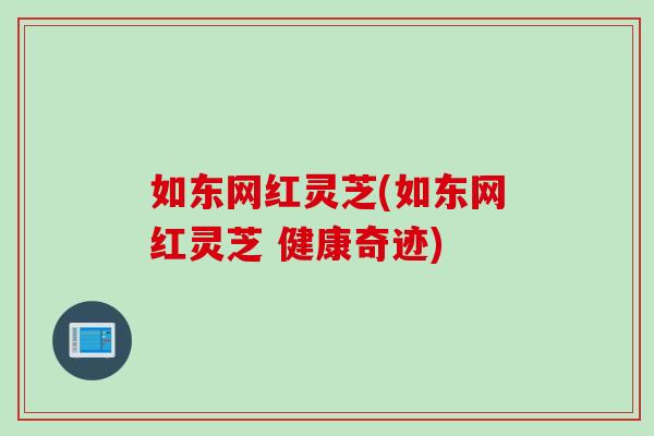 如东网红灵芝(如东网红灵芝 健康奇迹)