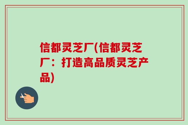 信都灵芝厂(信都灵芝厂：打造高品质灵芝产品)