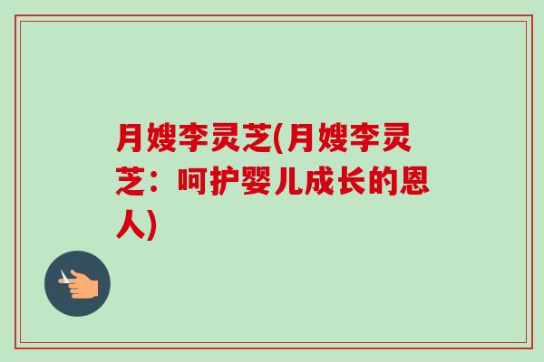 月嫂李灵芝(月嫂李灵芝：呵护婴儿成长的恩人)