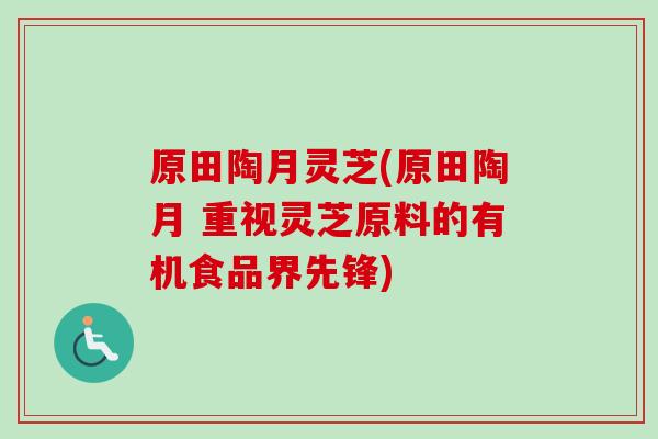 原田陶月灵芝(原田陶月 重视灵芝原料的有机食品界先锋)
