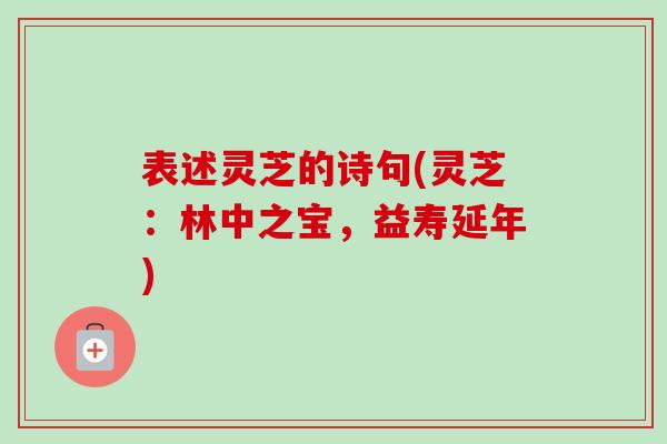 表述灵芝的诗句(灵芝:林中之宝,益寿延年)