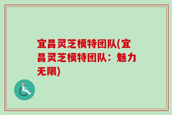 宜昌灵芝模特团队(宜昌灵芝模特团队：魅力无限)