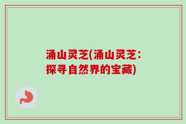 涌山灵芝(涌山灵芝：探寻自然界的宝藏)
