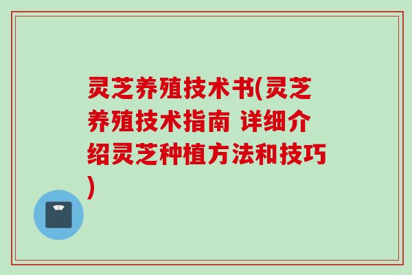 灵芝养殖技术书(灵芝养殖技术指南 详细介绍灵芝种植方法和技巧)