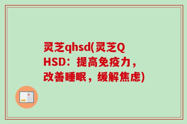 灵芝qhsd(灵芝QHSD：提高免疫力，改善睡眠，缓解焦虑)