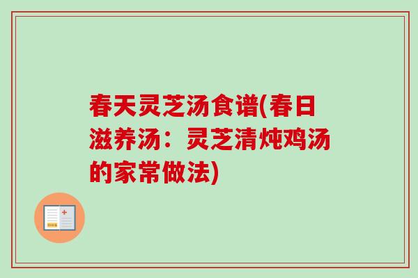 春天灵芝汤食谱(春日滋养汤：灵芝清炖鸡汤的家常做法)