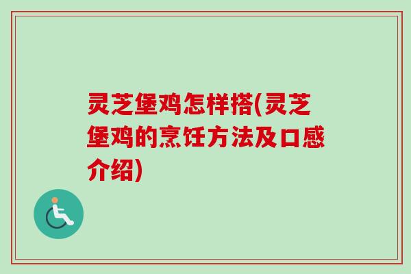 灵芝堡鸡怎样搭(灵芝堡鸡的烹饪方法及口感介绍)