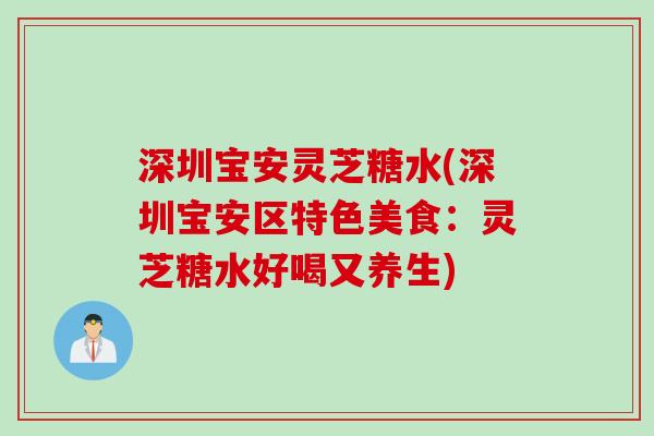 深圳宝安灵芝糖水(深圳宝安区特色美食:灵芝糖水好喝又养生) 深圳宝安灵芝糖水(深圳宝安区特色美食:灵芝糖水好喝又养生)