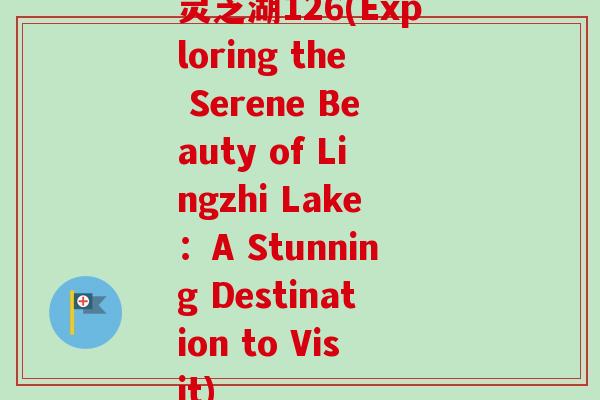 灵芝湖126(Exploring the Serene Beauty of Lingzhi Lake：A Stunning Destination to Visit)
