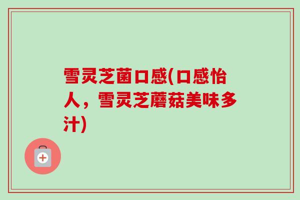 雪灵芝菌口感(口感怡人，雪灵芝蘑菇美味多汁)