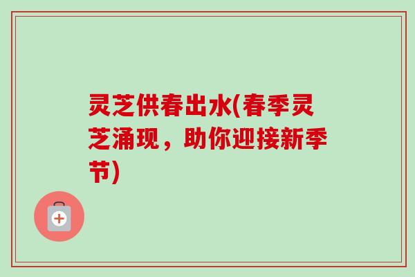 灵芝供春出水(春季灵芝涌现，助你迎接新季节)
