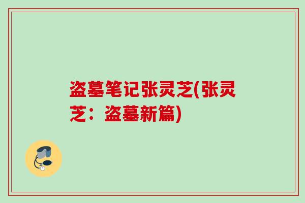 盗墓笔记张灵芝(张灵芝：盗墓新篇)