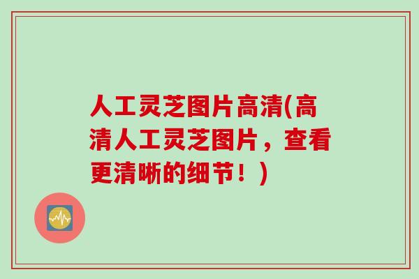 人工灵芝图片高清(高清人工灵芝图片，查看更清晰的细节！)