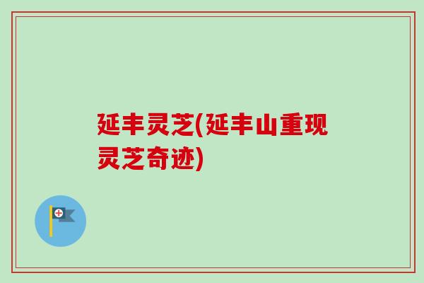 延丰灵芝(延丰山重现灵芝奇迹)