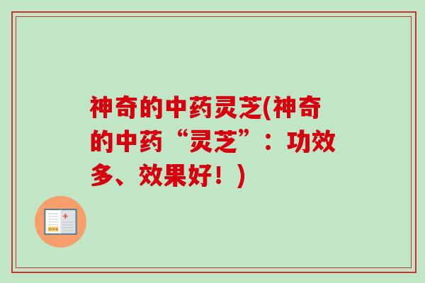 神奇的中药灵芝(神奇的中药“灵芝”：功效多、效果好！)
