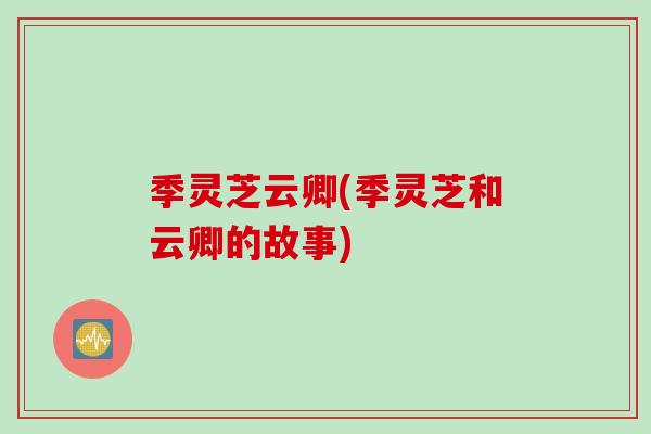 季灵芝云卿(季灵芝和云卿的故事)
