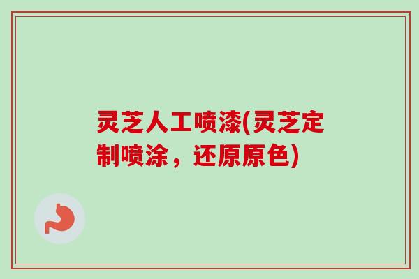 灵芝人工喷漆(灵芝定制喷涂，还原原色)