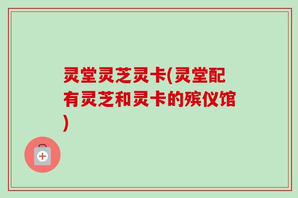灵堂灵芝灵卡(灵堂配有灵芝和灵卡的殡仪馆)