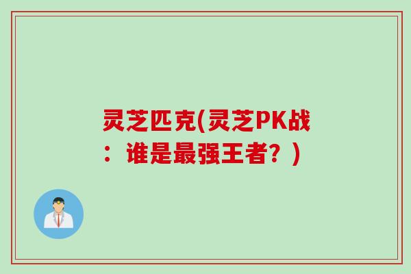 灵芝匹克(灵芝PK战：谁是最强王者？)
