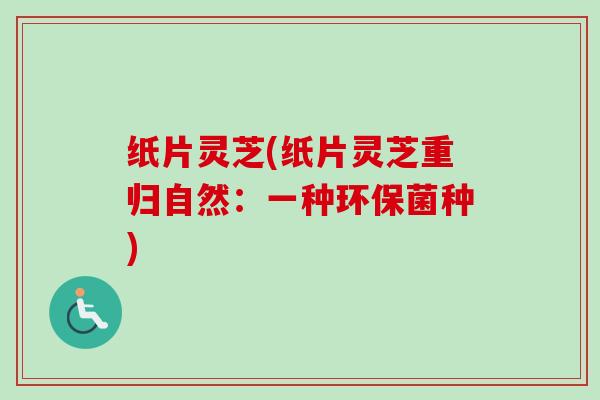 纸片灵芝(纸片灵芝重归自然：一种环保菌种)