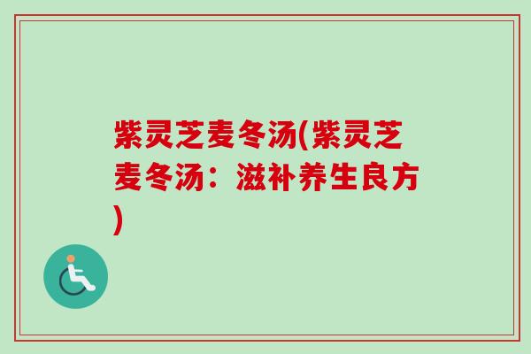 紫灵芝麦冬汤(紫灵芝麦冬汤：滋补养生良方)