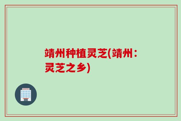 靖州种植灵芝(靖州：灵芝之乡)