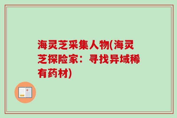 海灵芝采集人物(海灵芝探险家：寻找异域稀有药材)