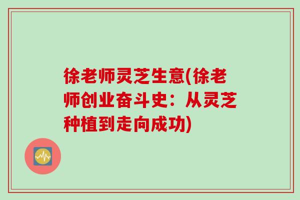 徐老师灵芝生意(徐老师创业奋斗史：从灵芝种植到走向成功)