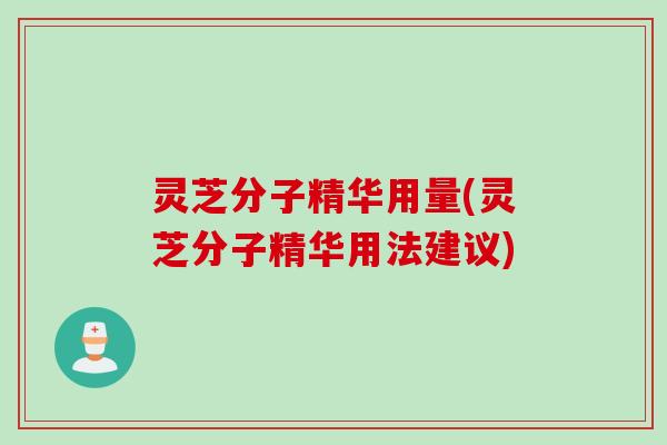灵芝分子精华用量(灵芝分子精华用法建议)